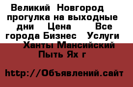 Великий  Новгород.....прогулка на выходные  дни  › Цена ­ 1 - Все города Бизнес » Услуги   . Ханты-Мансийский,Пыть-Ях г.